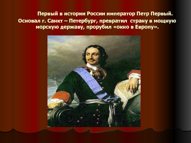      Первый в истории России император Петр Первый. Основал г. Санкт – Петербург, превратил  страну в