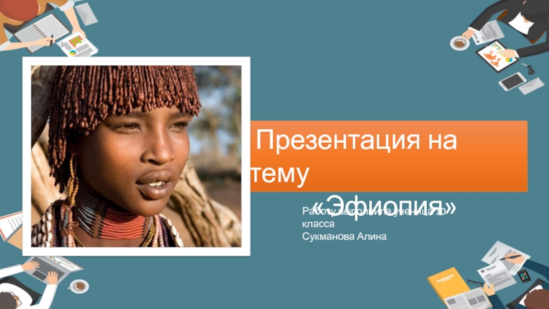 Эфиопия
Работу выполнила ученица 10 класса
Сукманова А
