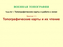 ВОЕННАЯ ТОПОГРАФИЯ Тема № 1. Топографические карты и работа с ними Занятие 1.1