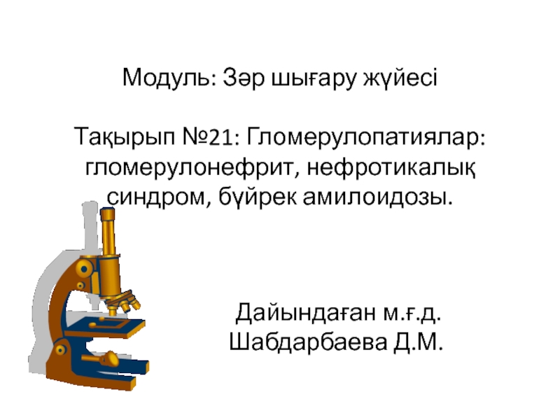 Презентация Модуль: Зәр шығару жүйесі Тақырып №21: Гломерулопатиялар : гломерулонефрит,