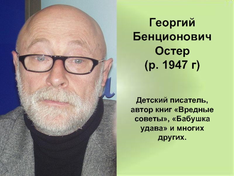 Георгий Бенционович Остер(р. 1947 г)Детский писатель, автор книг «Вредные советы», «Бабушка удава» и многих других.