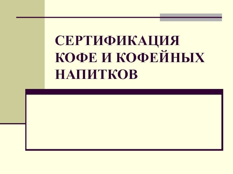 Презентация СЕРТИФИКАЦИЯ КОФЕ И КОФЕЙНЫХ НАПИТКОВ