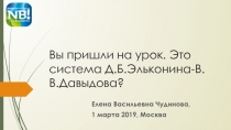 Вы пришли на урок. Это система Д.Б.Эльконина-В.В.Давыдова ?