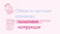 Обман в частных клиниках : пошаговая инструкция
эта презентация – частное