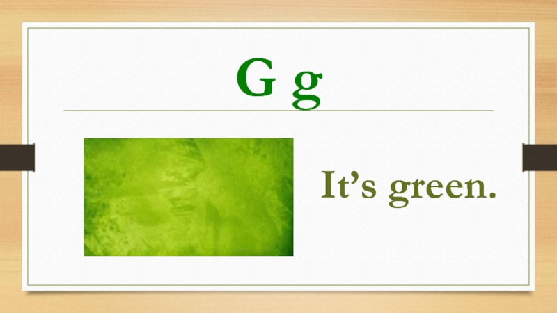 G gIt’s green.
