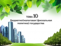 ТЕМА 10 Бюджетно0налоговая (фискальная политика) государства