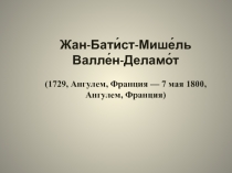 Жан-Бати́ст-Мише́ль Валле́н-Деламо́т
(1729, Ангулем, Франция — 7 мая 1800,