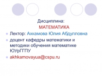 Дисциплина:
МАТЕМАТИКА
Лектор: Ахкамова Юлия Абдулловна
доцент кафедры