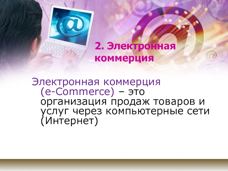 2. Электронная коммерцияЭлектронная коммерция  (e-Commerce) – это организация продаж товаров и услуг через компьютерные сети (Интернет)