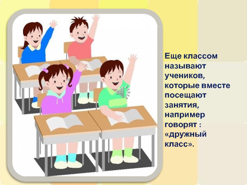 Еще классом называют учеников, которые вместе посещают занятия, например говорят : «дружный класс».