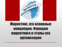Маркетинг, его основные концепции. Функции маркетинга и этапы его организации