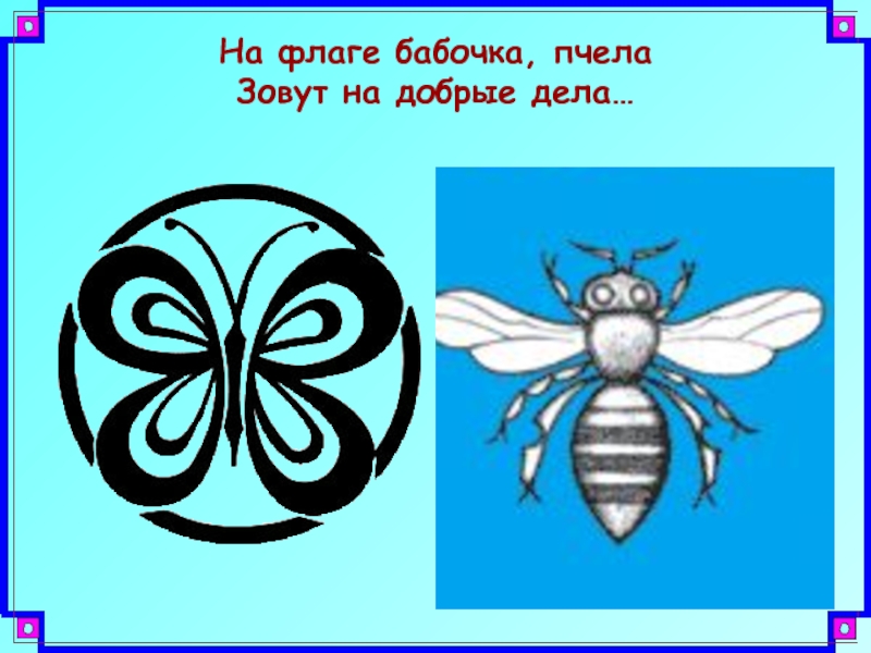 На флаге бабочка, пчела Зовут на добрые дела…