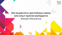 Как вырастить достойную смену или опыт против молодости Михаил Мануйлов