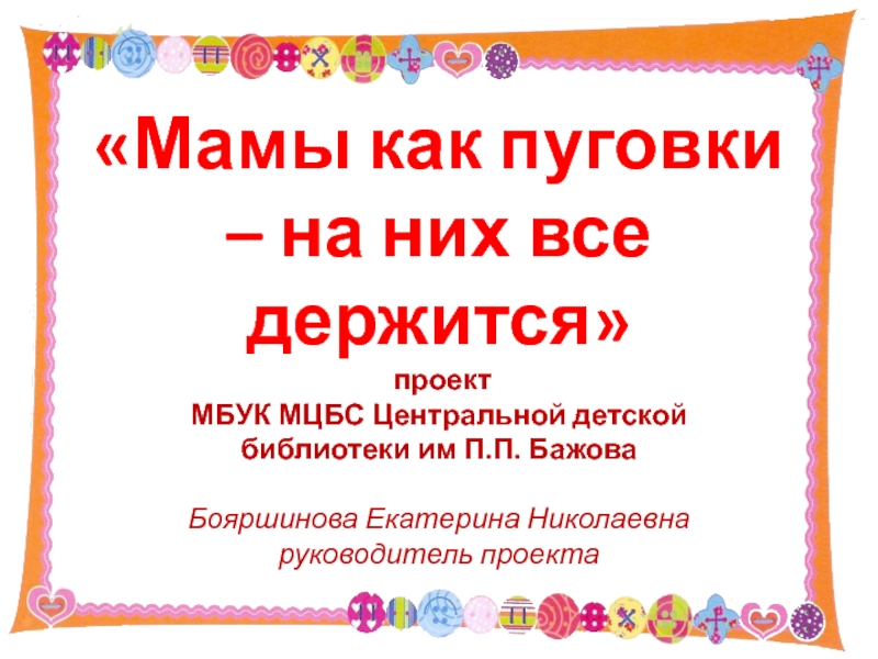 Презентация Мамы как пуговки – на них все держится проект МБУК МЦБС Центральной детской