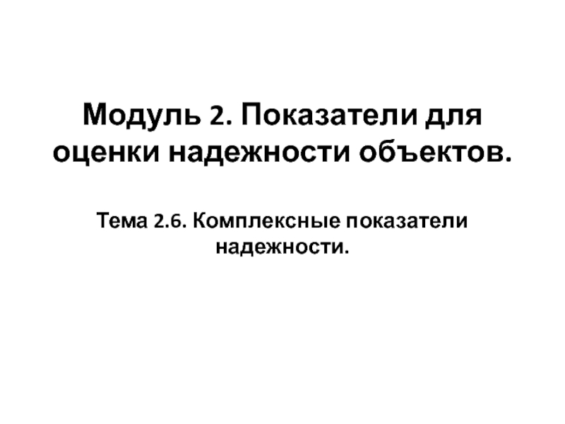 Модуль 2. Показатели для оценки надежности объектов. Тема 2.6. Комплексные