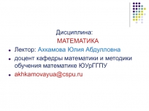 Дисциплина:
МАТЕМАТИКА
Лектор: Ахкамова Юлия Абдулловна
доцент кафедры