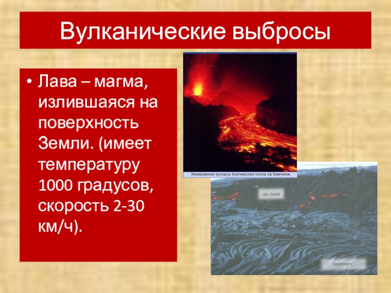 Вулканические выбросыЛава – магма, излившаяся на поверхность Земли. (имеет температуру 1000 градусов, скорость 2-30 км/ч).