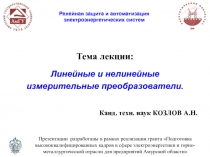 Тема лекции:
Линейные и нелинейные
измерительные преобразователи.
Канд. техн