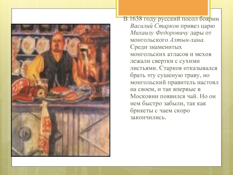 В 1638 году русский посол боярин Василий Старков привез царю Михаилу Федоровичу дары от монгольского Алтын-хана. Среди