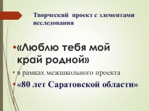 Люблю тебя мой край родной в рамках межшкольного проекта 80 лет Саратовской области