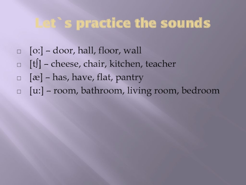 Let`s practice the sounds[o:] – door, hall, floor, wall[t∫] – cheese, chair, kitchen, teacher[æ] – has, have,