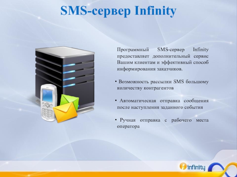 Программный SMS-сервер Infinity предоставляет дополнительный сервис Вашим клиентам и эффективный способ информирования заказчиков. Возможность рассылки SMS большому