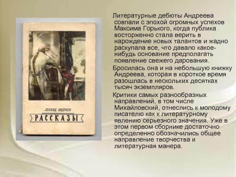 Литературные дебюты Андреева совпали с эпохой огромных успехов Максима Горького, когда публика восторженно стала верить