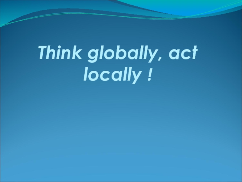 Think globally, act locally!