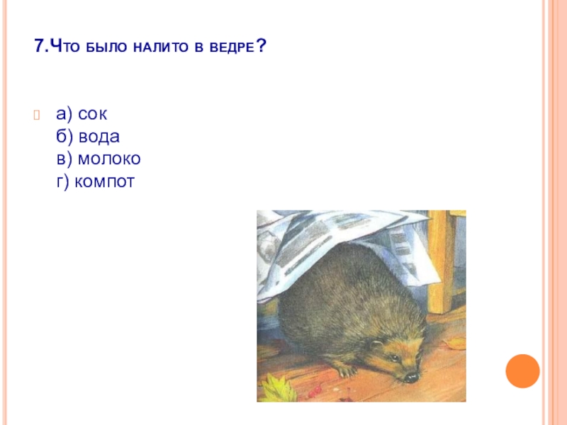 7.Что было налито в ведре?  а) сок   б) вода   в) молоко   г) компот 