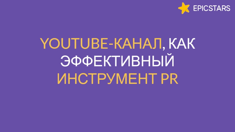 YOUTUBE- КАНАЛ, КАК
ЭФФЕКТИВНЫЙ
ИНСТРУМЕНТ PR