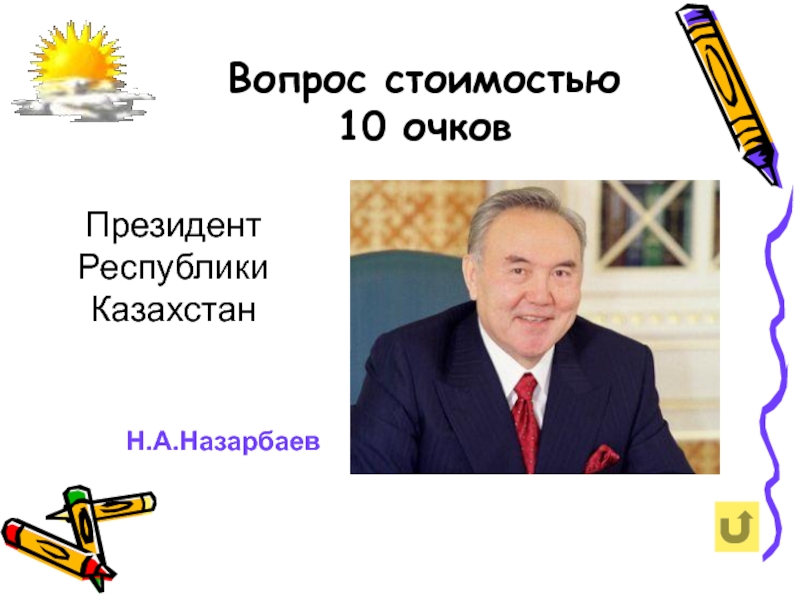 Вопрос стоимостью 10 очковПрезидент Республики КазахстанН.А.Назарбаев
