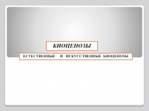 БИОЦЕНОЗЫ
ЕСТЕСТВЕННЫЕ И ИСКУССТВЕННЫЕ БИОЦЕНОЗЫ
