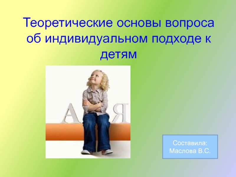 Презентация Теоретические основы вопроса об индивидуальном подходе к детям
