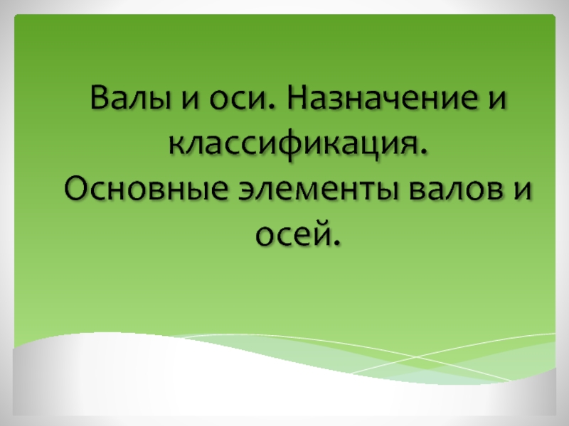 Валы и оси. Назначение и классификация.
Основные элементы валов и осей