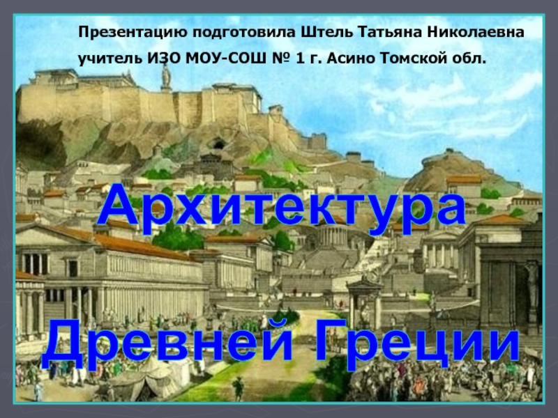 Архитектура
Древней Греции
Презентацию подготовила Штель Татьяна