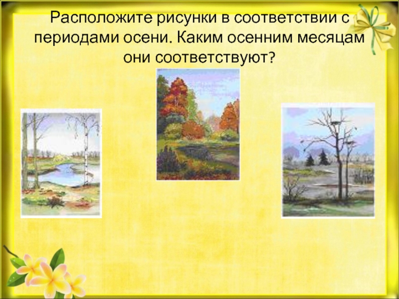 Расположите рисунки в соответствии с периодами осени. Каким осенним месяцам они соответствуют? 
