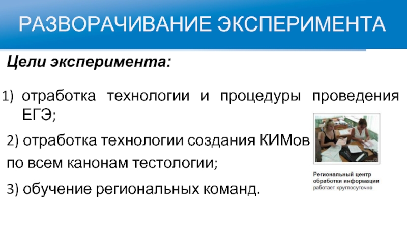 РАЗВОРАЧИВАНИЕ ЭКСПЕРИМЕНТАЦели эксперимента:отработка технологии и процедуры проведения ЕГЭ; 2) отработка технологии создания КИМов по всем канонам тестологии;3)