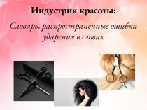 Индустрия красоты:
Словарь, распространенные ошибки ударения в словах
