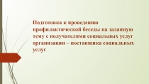 Подготовка к проведению профилактической беседы на заданную тему с получателями