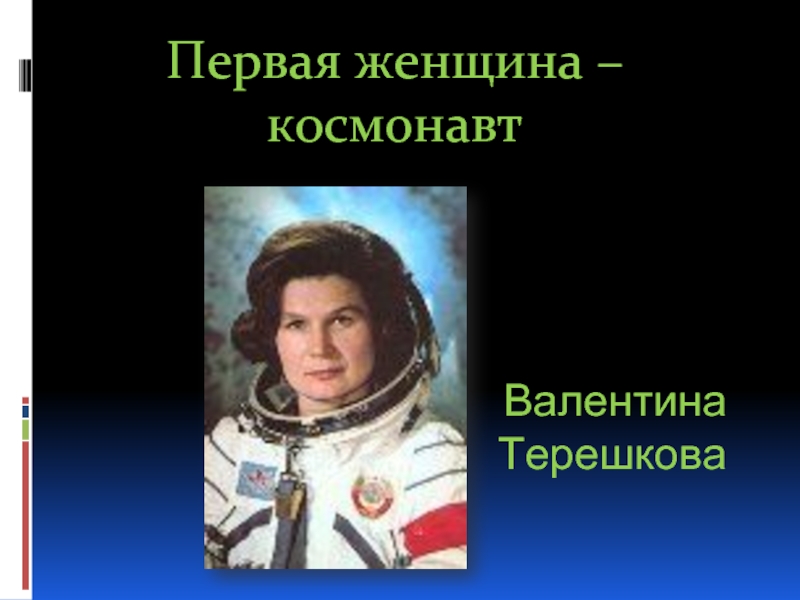 Валентина ТерешковаПервая женщина – космонавт