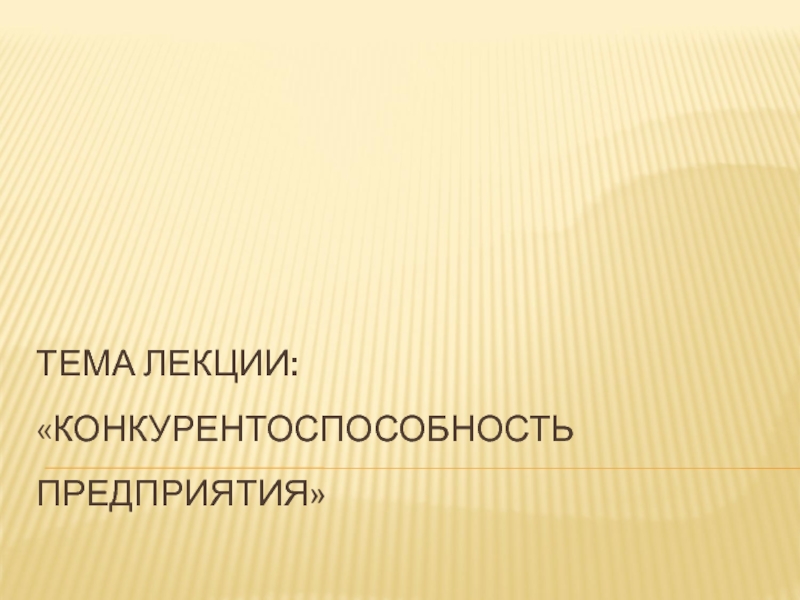 Презентация Тема лекции: Конкурентоспособность предприятия