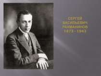 Сергей Васильевич Рахманинов 1873 - 1943