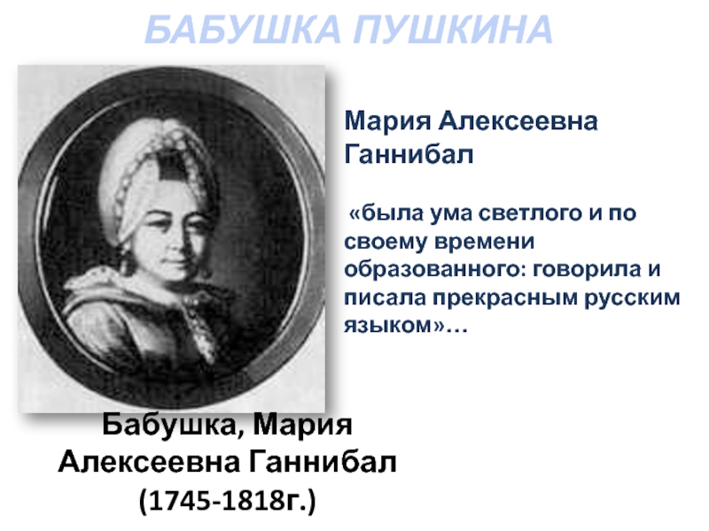 БАБУШКА ПУШКИНАБабушка, Мария Алексеевна Ганнибал (1745-1818г.) Мария Алексеевна Ганнибал «была ума светлого и по своему времени образованного: