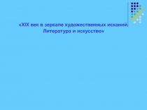 XIX век в зеркале художественных исканий.
Литература и искусство
