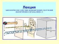 Лекция БИОЛОГИЧЕСКОЕ ДЕЙСТВИЕ ИОНИЗИРУЮЩИХ ИЗЛУЧЕНИЙ ЛЕКТОР ПРОФЕССОР БАБАЛИЕВ