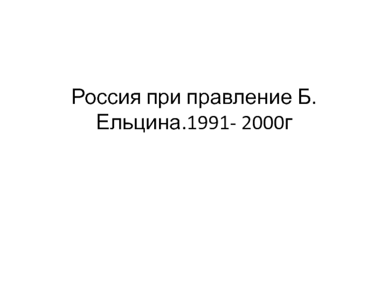 Россия при правления Б.Ельцина. 1991- 2000 гг.