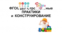 ФГОС ДО: Строительные ПРАКТИКИ и   КОНСТРУИРОВАНИЕ