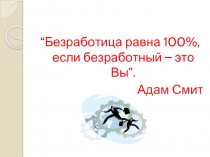 Безработица равна 100%, если безработный – это Вы