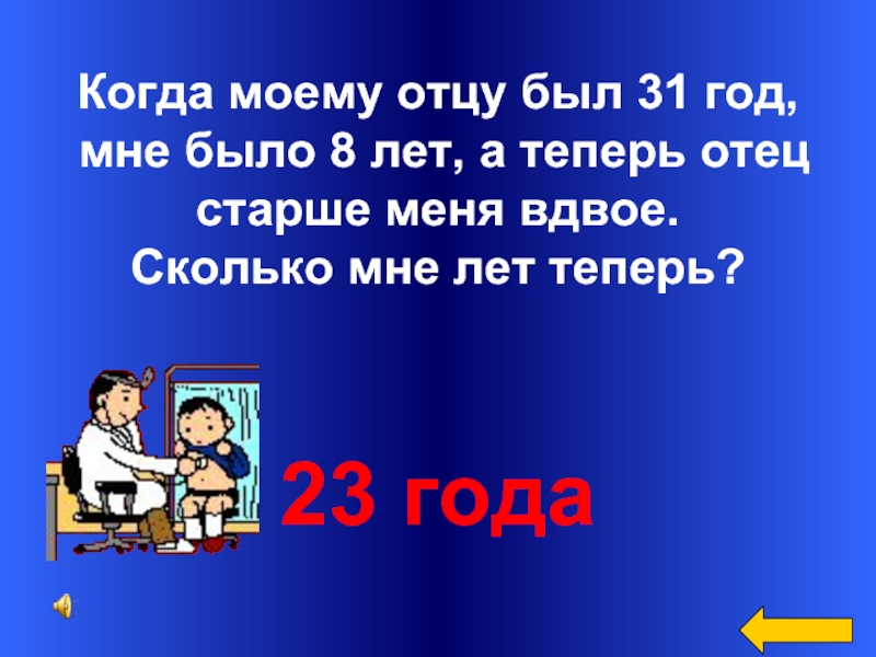 Теперь отцам. Моему отцу 31 год мне было 8. Когда моему отцу был 31 год. Когда моему отцу 31 мне 8 лет а теперь отец старше меня вдвое. Когда отцу было 31 год сыну было 8 лет.