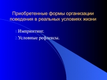 Приобретенные формы организации поведения в реальных условиях жизни Импринтинг. Условные рефлексы.